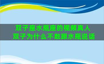 双子座水瓶座的视频真人 双子为什么不敢跟水瓶说话
